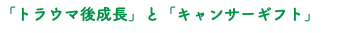 「トラウマ後成長」と「キャンサーギフト」