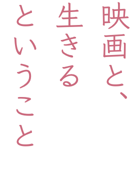 映画と、 生きる ということ