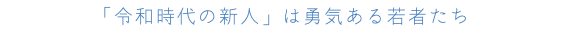 「令和時代の新人」は勇気ある若者たち