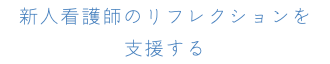 新人看護師のリフレクションを 支援する