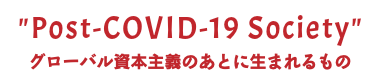 "Post-COVID-19 Society" グローバル資本主義のあとに生まれるもの