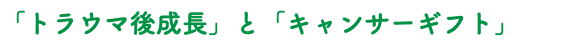 「トラウマ後成長」と「キャンサーギフト」