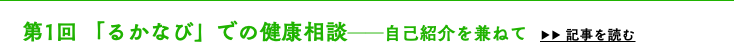 　第1回 「るかなび」での健康相談──自己紹介を兼ねて ▶▶ 記事を読む
